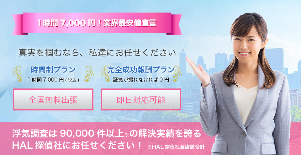 1時間7000円業界最安値宣言。浮気調査は90,000件以上の解決実績を誇るHAL探偵社にお任せください！