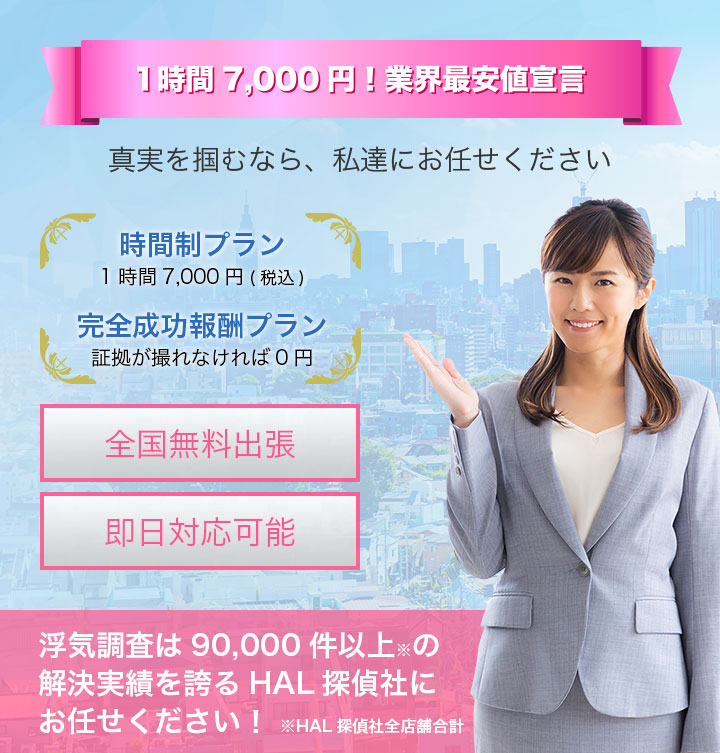 1時間7000円業界最安値宣言。浮気調査は90,000件以上の解決実績を誇るHAL探偵社にお任せください！